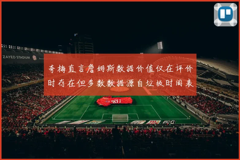 夸梅直言詹姆斯数据价值仅在评价时存在但多数数据源自垃圾时间表现