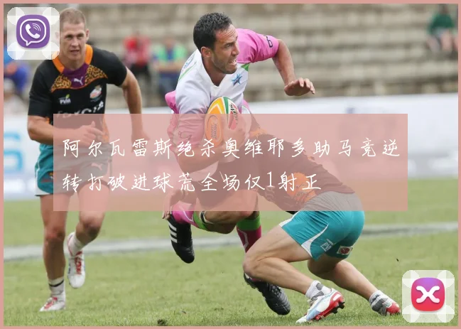 阿尔瓦雷斯绝杀奥维耶多助马竞逆转打破进球荒全场仅1射正