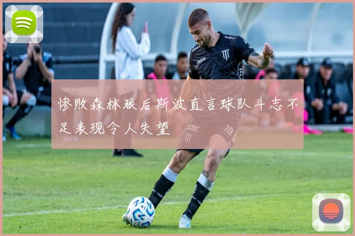 惨败森林狼后斯波直言球队斗志不足表现令人失望
