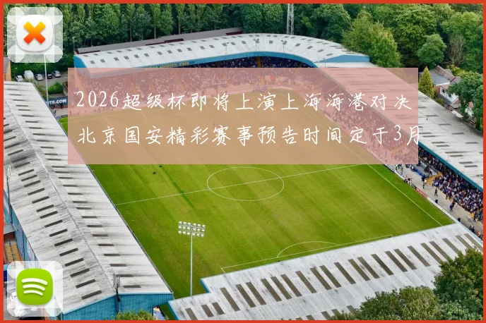 2026超级杯即将上演上海海港对决北京国安精彩赛事预告时间定于3月1日下午15点30分