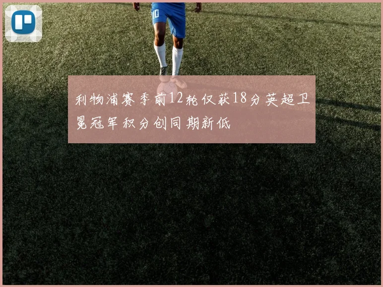 利物浦赛季前12轮仅获18分英超卫冕冠军积分创同期新低
