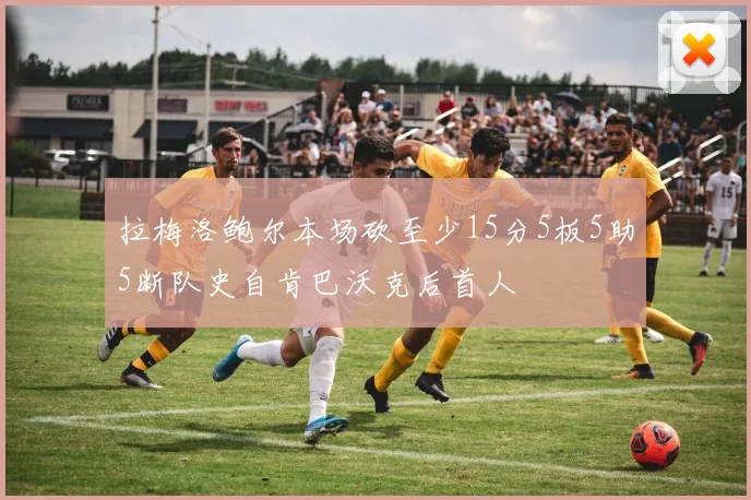 拉梅洛鲍尔本场砍至少15分5板5助5断队史自肯巴沃克后首人