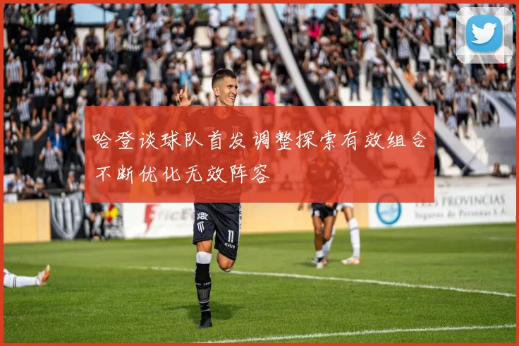 哈登谈球队首发调整探索有效组合不断优化无效阵容