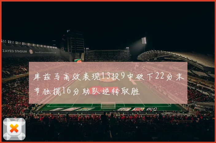 库兹马高效表现13投9中砍下22分末节独揽16分助队逆转取胜