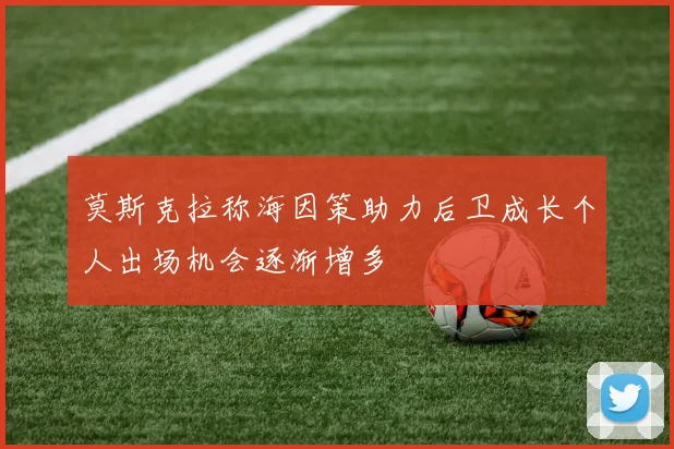 莫斯克拉称海因策助力后卫成长个人出场机会逐渐增多