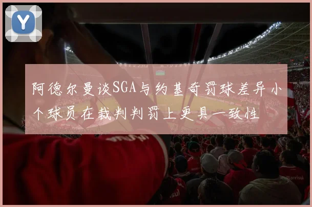 阿德尔曼谈SGA与约基奇罚球差异小个球员在裁判判罚上更具一致性
