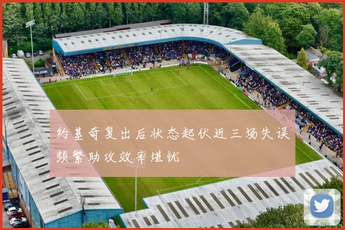 约基奇复出后状态起伏近三场失误频繁助攻效率堪忧