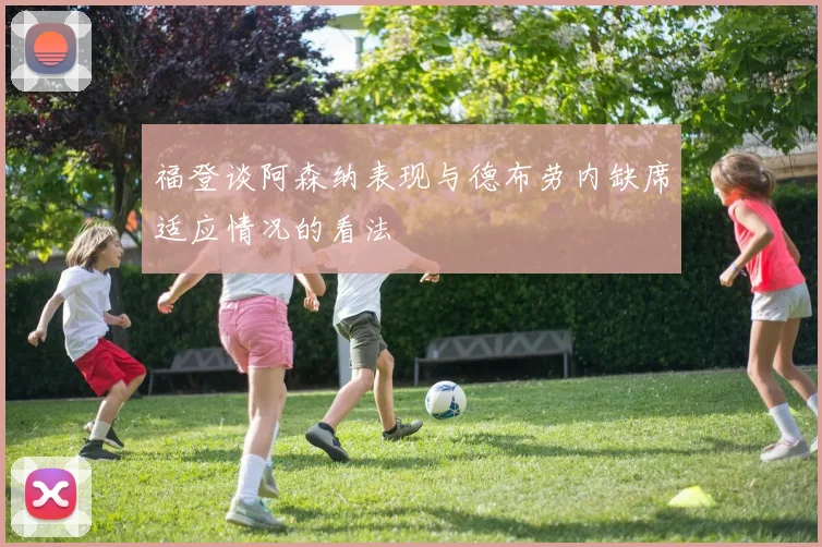 福登谈阿森纳表现与德布劳内缺席适应情况的看法