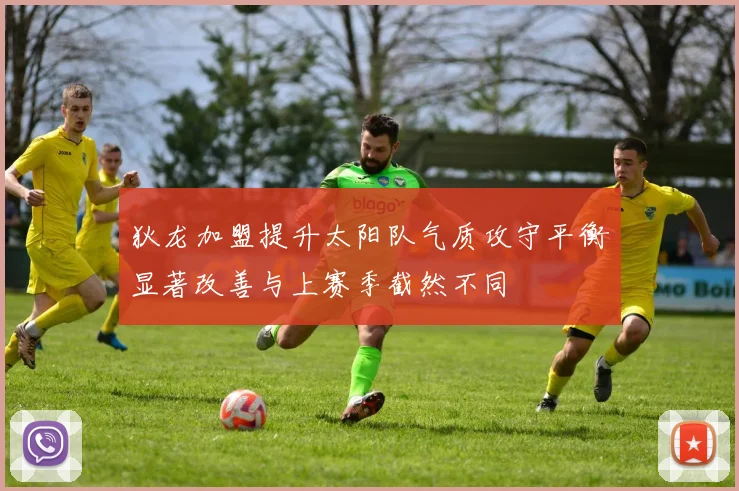 狄龙加盟提升太阳队气质攻守平衡显著改善与上赛季截然不同