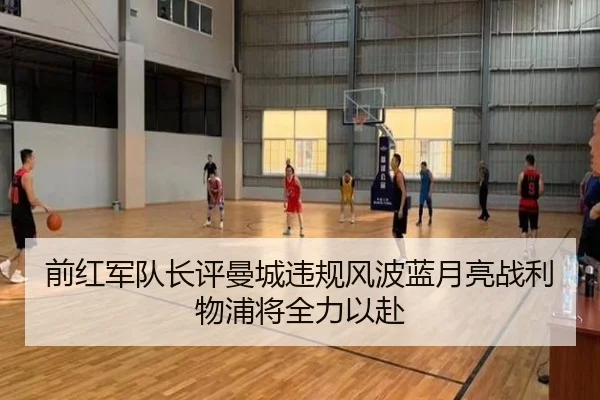 前红军队长评曼城违规风波蓝月亮战利物浦将全力以赴